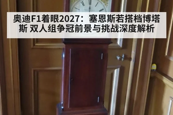 奥迪F1着眼2027：塞恩斯若搭档博塔斯 双人组争冠前景与挑战深度解析