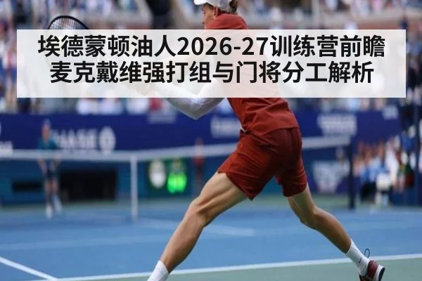 埃德蒙顿油人2026-27训练营前瞻 麦克戴维强打组与门将分工解析