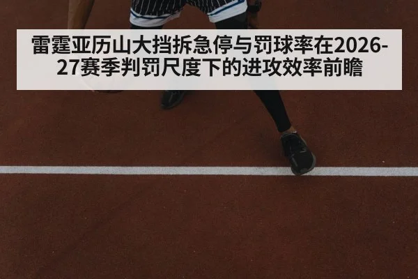 雷霆亚历山大挡拆急停与罚球率在2026-27赛季判罚尺度下的进攻效率前瞻